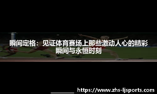 瞬间定格：见证体育赛场上那些激动人心的精彩瞬间与永恒时刻