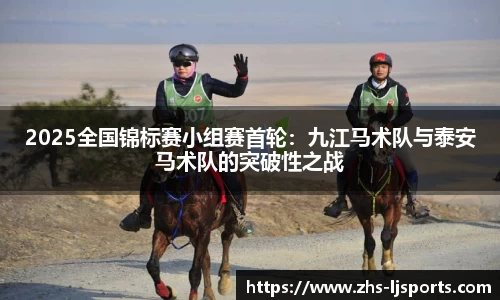 2025全国锦标赛小组赛首轮：九江马术队与泰安马术队的突破性之战